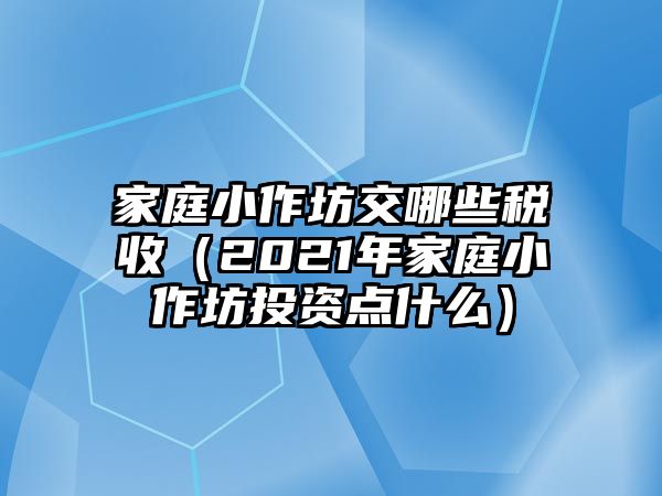 家庭小作坊交哪些稅收（2021年家庭小作坊投資點什么）