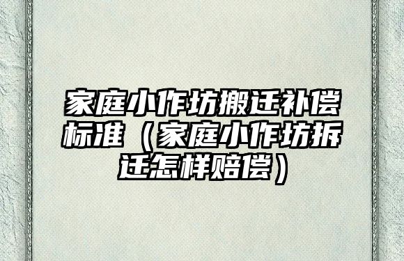 家庭小作坊搬遷補償標準（家庭小作坊拆遷怎樣賠償）