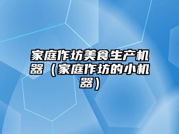 家庭作坊美食生產機器（家庭作坊的小機器）