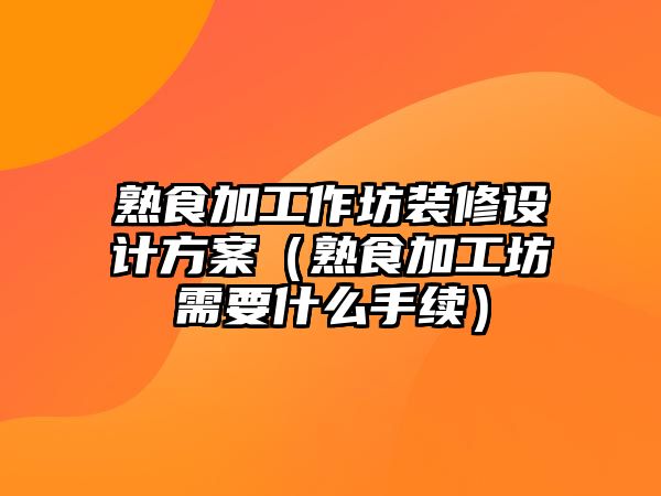 熟食加工作坊裝修設計方案（熟食加工坊需要什么手續）