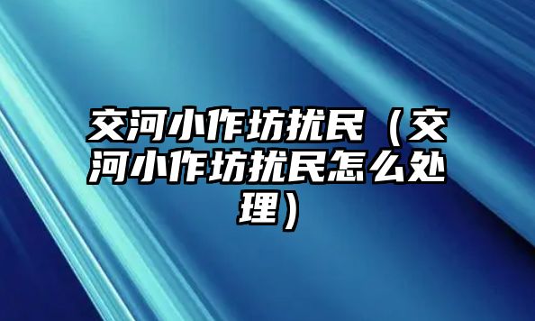 交河小作坊擾民（交河小作坊擾民怎么處理）