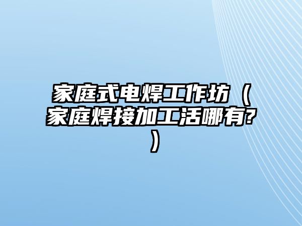 家庭式電焊工作坊（家庭焊接加工活哪有?）