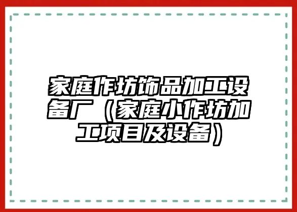 家庭作坊飾品加工設備廠（家庭小作坊加工項目及設備）