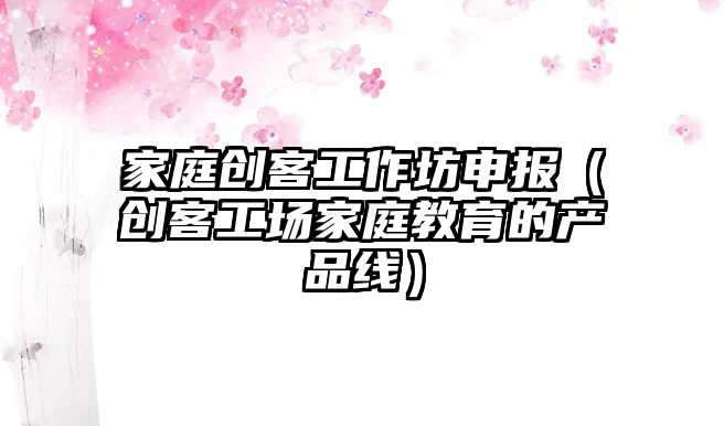 家庭創客工作坊申報（創客工場家庭教育的產品線）