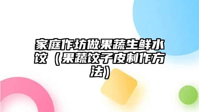 家庭作坊做果蔬生鮮水餃（果蔬餃子皮制作方法）