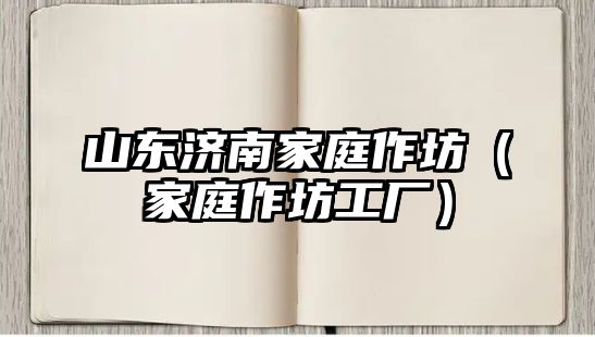 山東濟南家庭作坊（家庭作坊工廠）