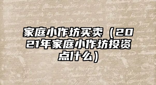 家庭小作坊買賣（2021年家庭小作坊投資點什么）