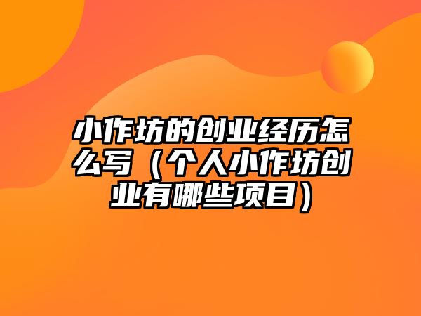 小作坊的創業經歷怎么寫（個人小作坊創業有哪些項目）