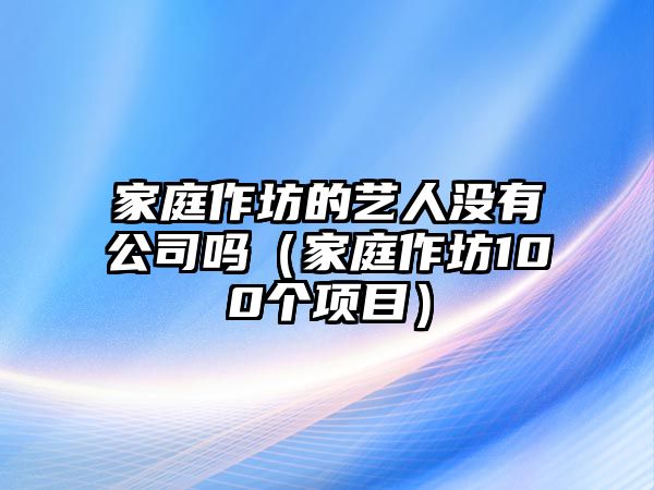 家庭作坊的藝人沒有公司嗎（家庭作坊100個項目）