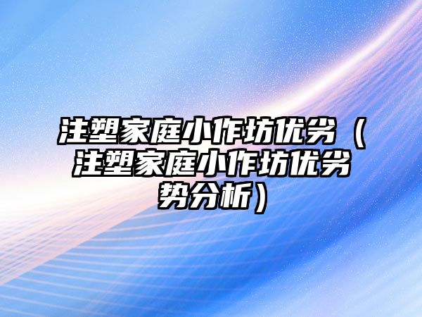 注塑家庭小作坊優劣（注塑家庭小作坊優劣勢分析）