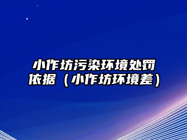 小作坊污染環境處罰依據（小作坊環境差）