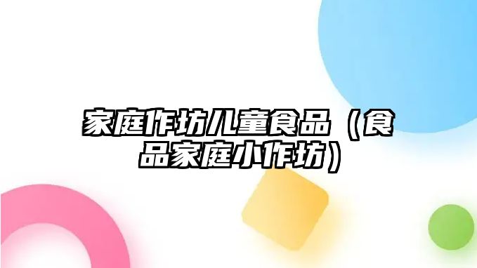 家庭作坊兒童食品（食品家庭小作坊）