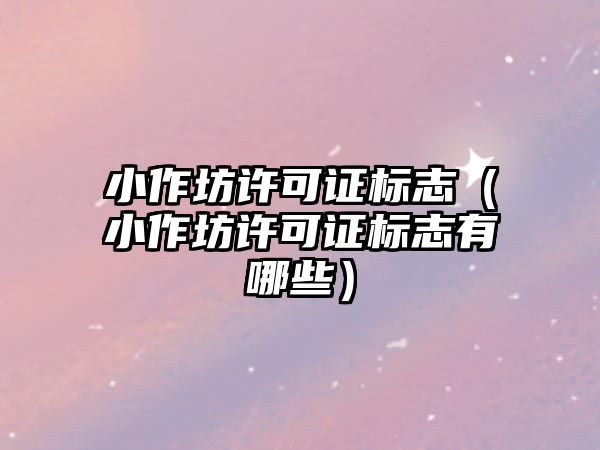 小作坊許可證標志（小作坊許可證標志有哪些）