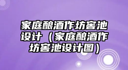 家庭釀酒作坊窖池設計（家庭釀酒作坊窖池設計圖）