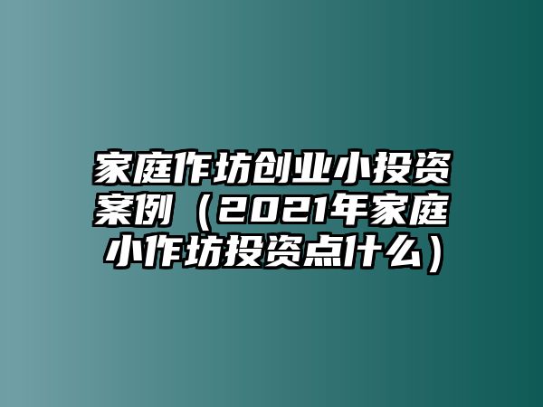 家庭作坊創業小投資案例（2021年家庭小作坊投資點什么）