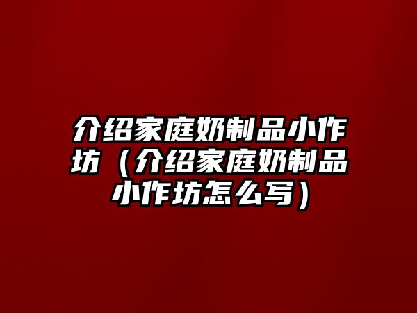 介紹家庭奶制品小作坊（介紹家庭奶制品小作坊怎么寫）