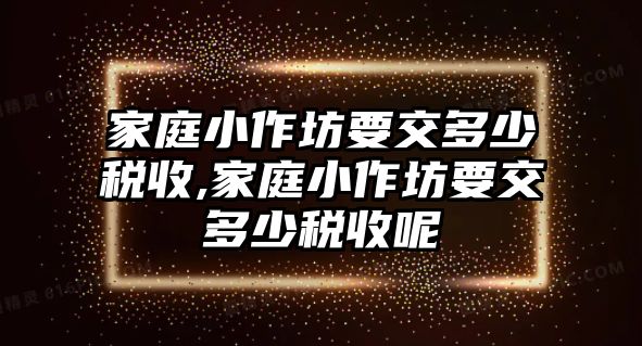 家庭小作坊要交多少稅收,家庭小作坊要交多少稅收呢