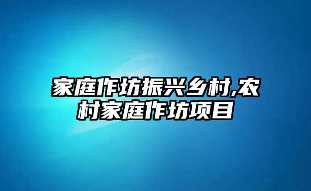 家庭作坊振興鄉村,農村家庭作坊項目