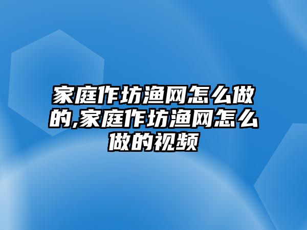 家庭作坊漁網(wǎng)怎么做的,家庭作坊漁網(wǎng)怎么做的視頻