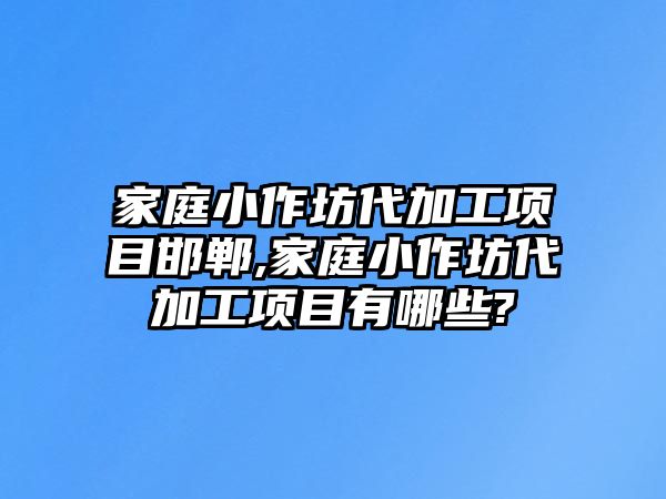 家庭小作坊代加工項目邯鄲,家庭小作坊代加工項目有哪些?