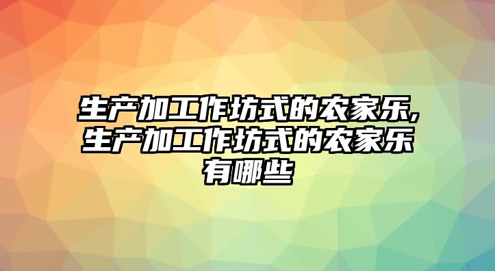 生產加工作坊式的農家樂,生產加工作坊式的農家樂有哪些