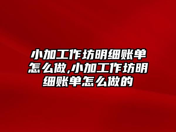 小加工作坊明細賬單怎么做,小加工作坊明細賬單怎么做的