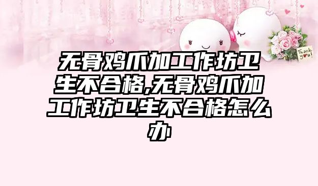 無骨雞爪加工作坊衛生不合格,無骨雞爪加工作坊衛生不合格怎么辦