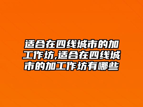 適合在四線城市的加工作坊,適合在四線城市的加工作坊有哪些