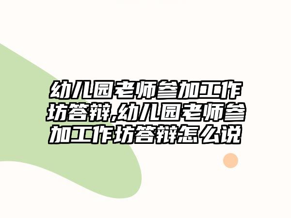 幼兒園老師參加工作坊答辯,幼兒園老師參加工作坊答辯怎么說