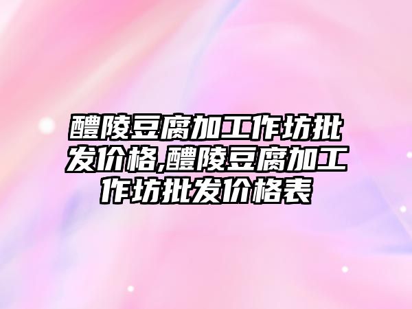 醴陵豆腐加工作坊批發價格,醴陵豆腐加工作坊批發價格表