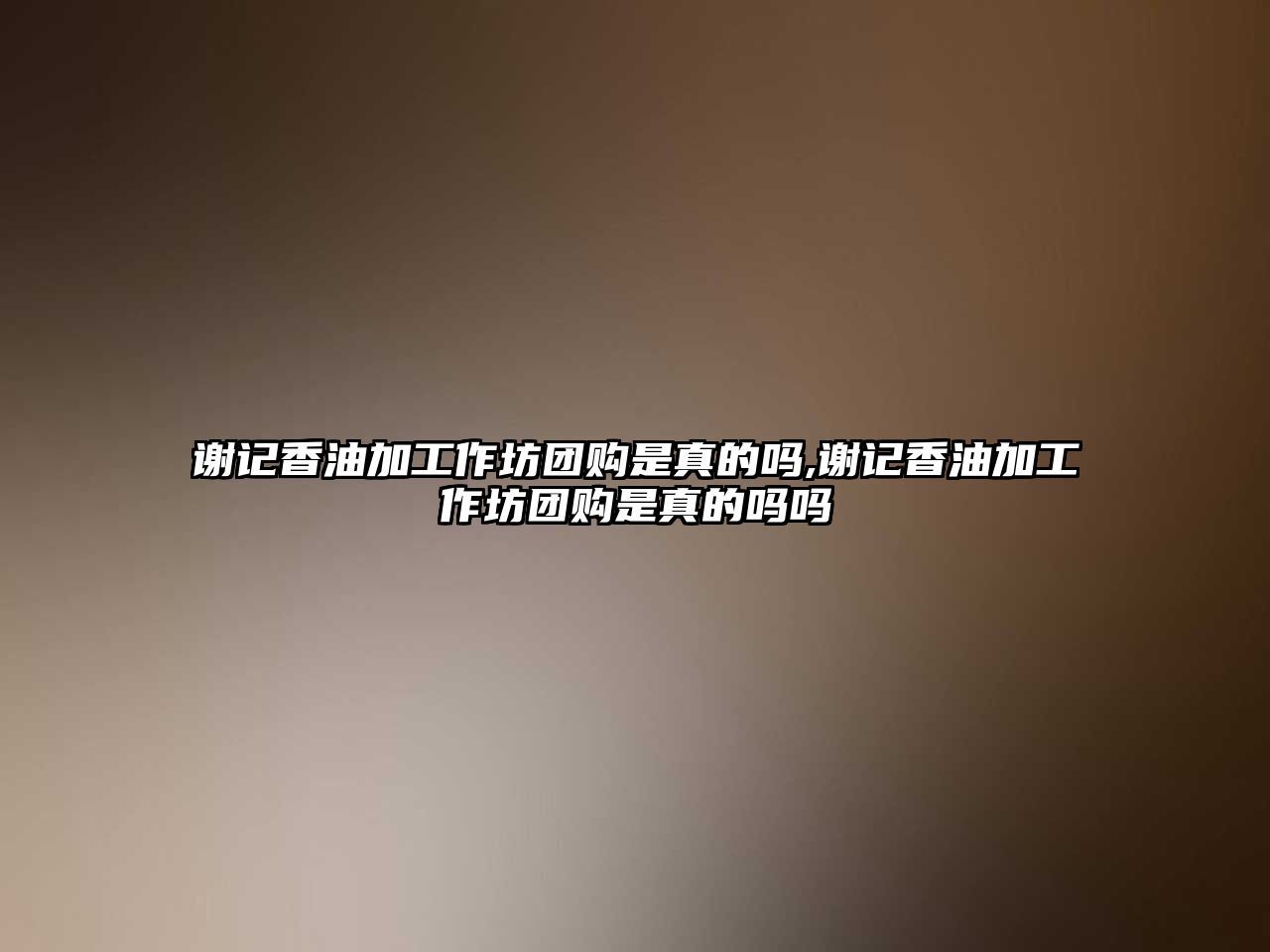 謝記香油加工作坊團購是真的嗎,謝記香油加工作坊團購是真的嗎嗎