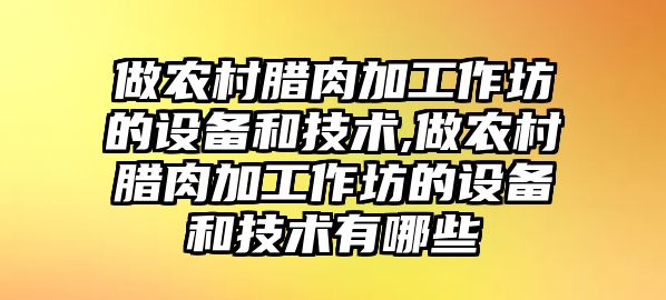 做農村臘肉加工作坊的設備和技術,做農村臘肉加工作坊的設備和技術有哪些