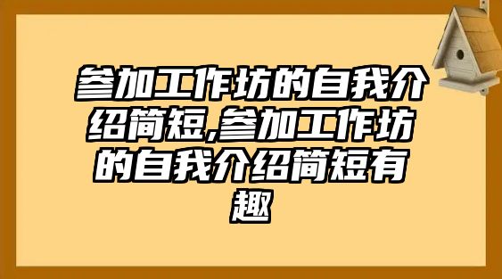 參加工作坊的自我介紹簡短,參加工作坊的自我介紹簡短有趣