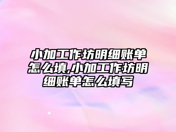 小加工作坊明細賬單怎么填,小加工作坊明細賬單怎么填寫