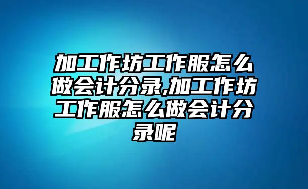 加工作坊工作服怎么做會計分錄,加工作坊工作服怎么做會計分錄呢