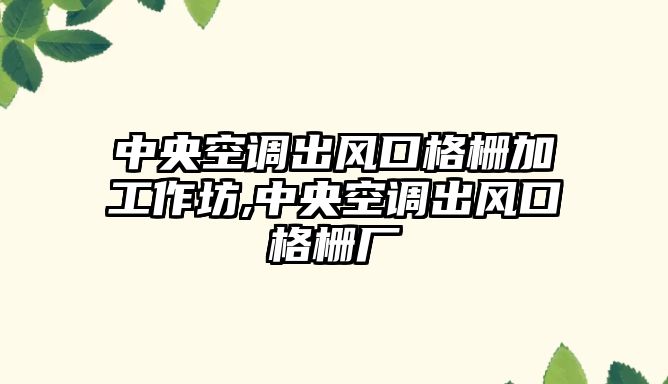 中央空調出風口格柵加工作坊,中央空調出風口格柵廠