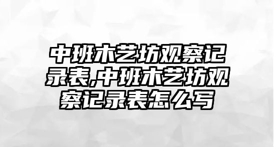 中班木藝坊觀察記錄表,中班木藝坊觀察記錄表怎么寫