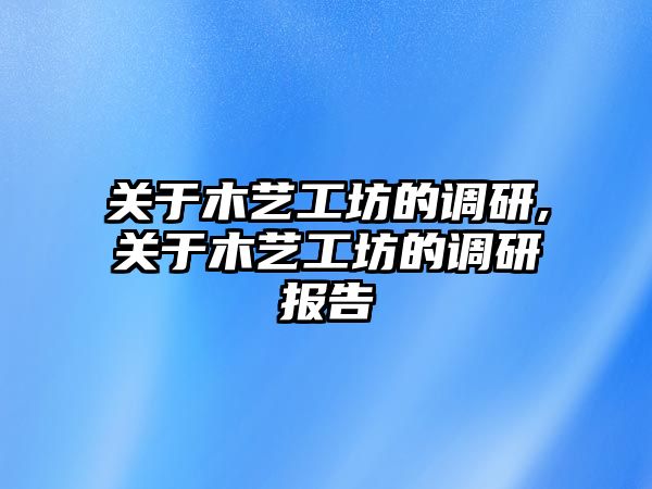 關(guān)于木藝工坊的調(diào)研,關(guān)于木藝工坊的調(diào)研報(bào)告