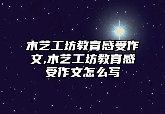 木藝工坊教育感受作文,木藝工坊教育感受作文怎么寫