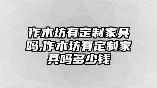 作木坊有定制家具嗎,作木坊有定制家具嗎多少錢