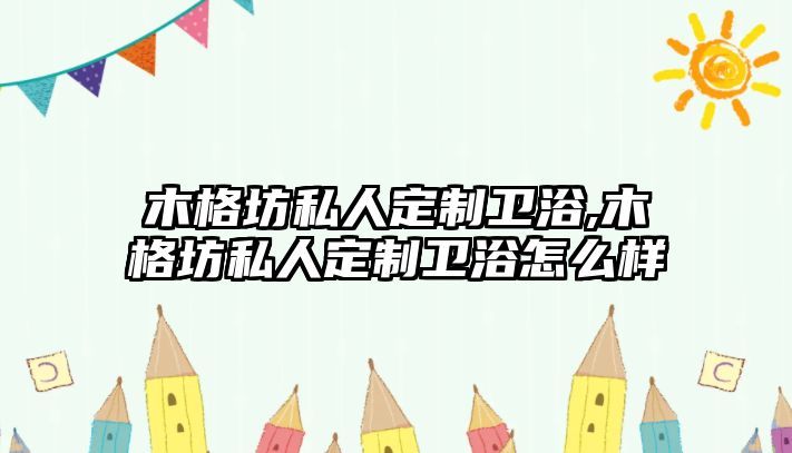 木格坊私人定制衛(wèi)浴,木格坊私人定制衛(wèi)浴怎么樣