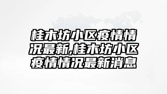 桂木坊小區疫情情況最新,桂木坊小區疫情情況最新消息