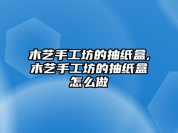 木藝手工坊的抽紙盒,木藝手工坊的抽紙盒怎么做