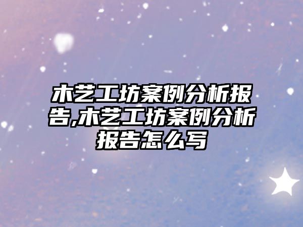 木藝工坊案例分析報告,木藝工坊案例分析報告怎么寫