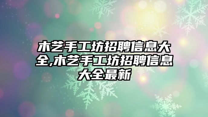 木藝手工坊招聘信息大全,木藝手工坊招聘信息大全最新