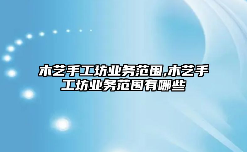 木藝手工坊業務范圍,木藝手工坊業務范圍有哪些