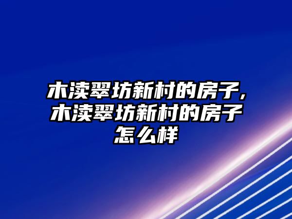 木瀆翠坊新村的房子,木瀆翠坊新村的房子怎么樣