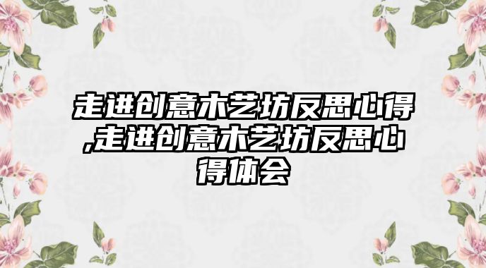 走進創意木藝坊反思心得,走進創意木藝坊反思心得體會