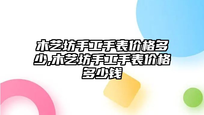 木藝坊手工手表價(jià)格多少,木藝坊手工手表價(jià)格多少錢