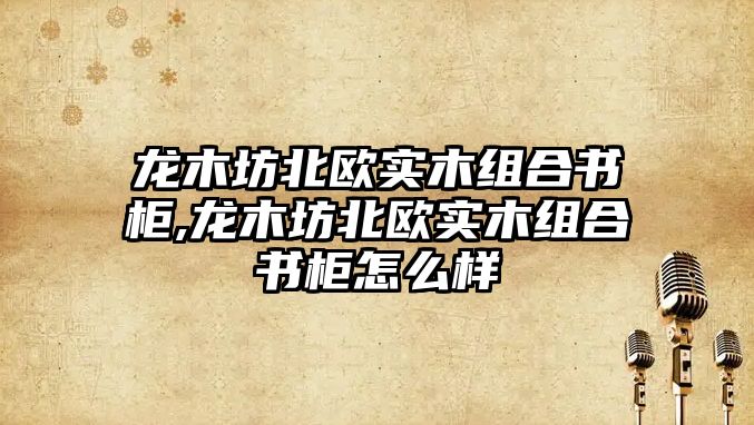 龍木坊北歐實木組合書柜,龍木坊北歐實木組合書柜怎么樣